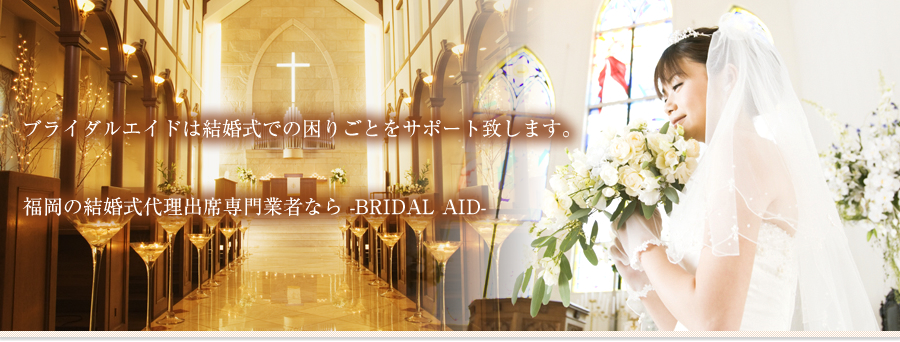 ブライダルエイドは結婚式での困りごとをサポート致します。福岡の結婚式代理出席専門業者なら -BRIDAL AID-